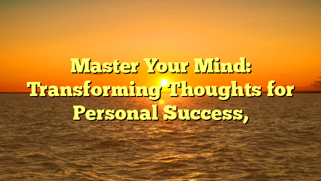 Master Your Mind: Transforming Thoughts for Personal Success,