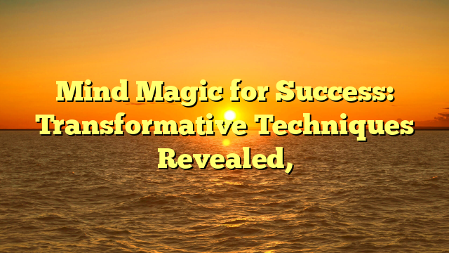 Mind Magic for Success: Transformative Techniques Revealed,