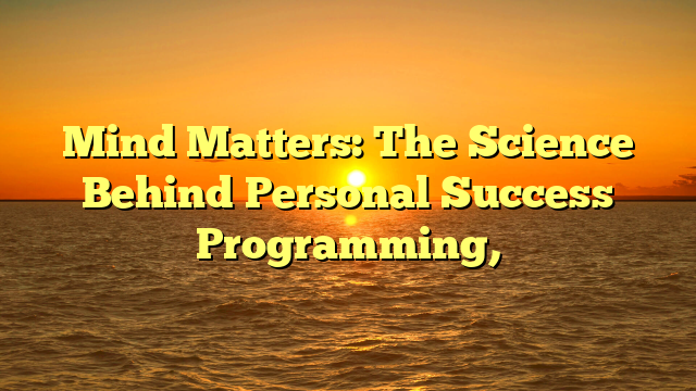 Mind Matters: The Science Behind Personal Success Programming,