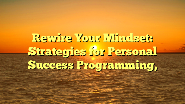 Rewire Your Mindset: Strategies for Personal Success Programming,