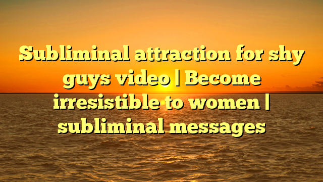 Subliminal attraction for shy guys video | Become irresistible to women | subliminal messages